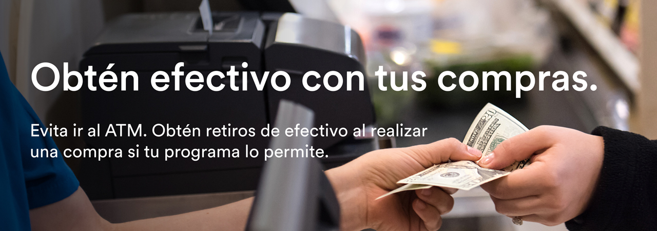 Obtén efectivo con tus compras. Evita ir al ATM. Obtén retiros de efectivo al realizar una compra si tu programa lo permite.